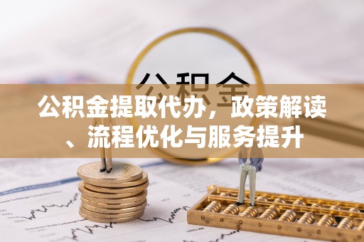 涞水公积金提取代办，政策解读、流程优化与服务提升