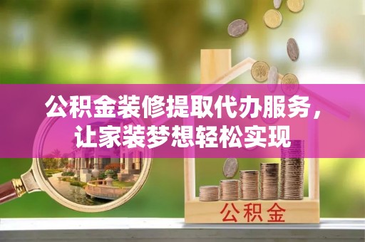 涞水公积金装修提取代办服务，让家装梦想轻松实现
