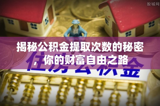 涞水揭秘公积金提取次数的秘密，你的财富自由之路