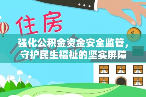 涞水强化公积金资金安全监管，守护民生福祉的坚实屏障