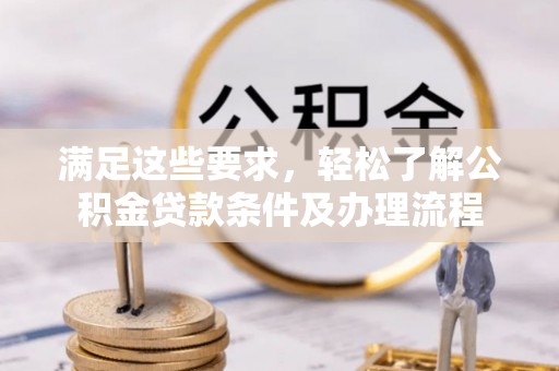 涞水满足这些要求，轻松了解公积金贷款条件及办理流程