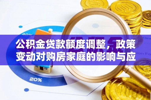 涞水公积金贷款额度调整，政策变动对购房家庭的影响与应对策略