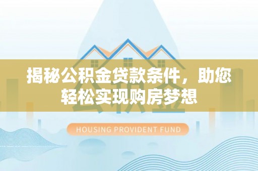 涞水揭秘公积金贷款条件，助您轻松实现购房梦想