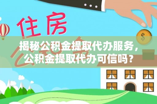 涞水揭秘公积金提取代办服务，公积金提取代办可信吗？