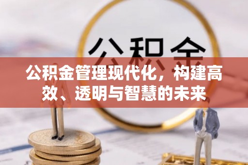 涞水公积金管理现代化，构建高效、透明与智慧的未来