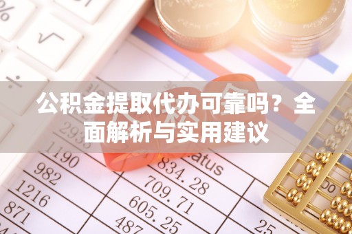 涞水公积金提取代办可靠吗？全面解析与实用建议