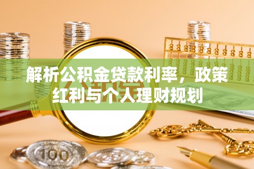 涞水解析公积金贷款利率，政策红利与个人理财规划