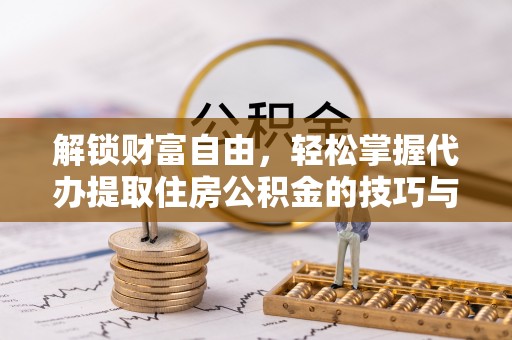 涞水解锁财富自由，轻松掌握代办提取住房公积金的技巧与攻略