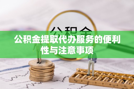 涞水公积金提取代办服务的便利性与注意事项