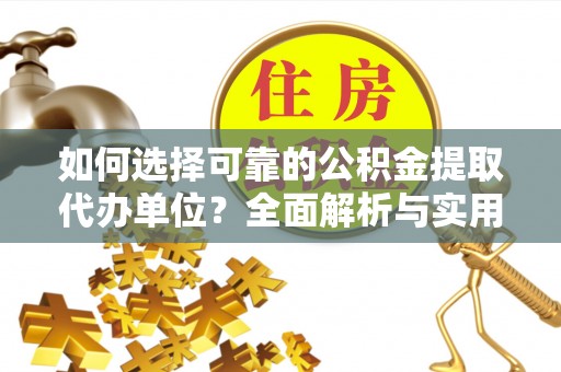 涞水如何选择可靠的公积金提取代办单位？全面解析与实用建议