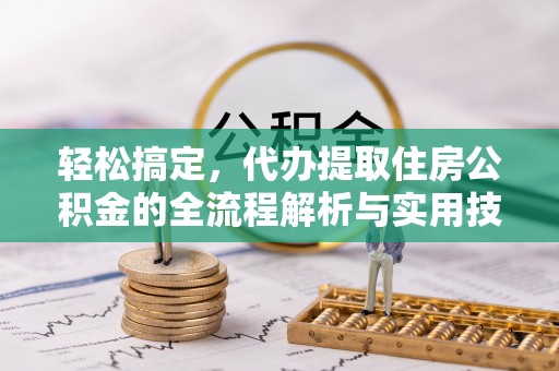 涞水轻松搞定，代办提取住房公积金的全流程解析与实用技巧