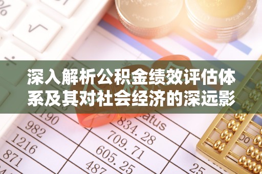 涞水深入解析公积金绩效评估体系及其对社会经济的深远影响
