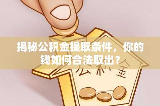 涞水揭秘公积金提取条件，你的钱如何合法取出？