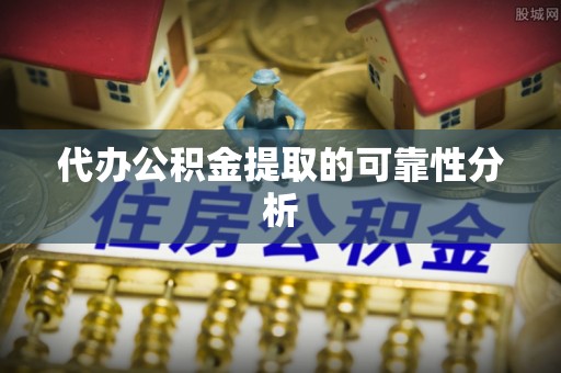 涞水代办公积金提取的可靠性分析
